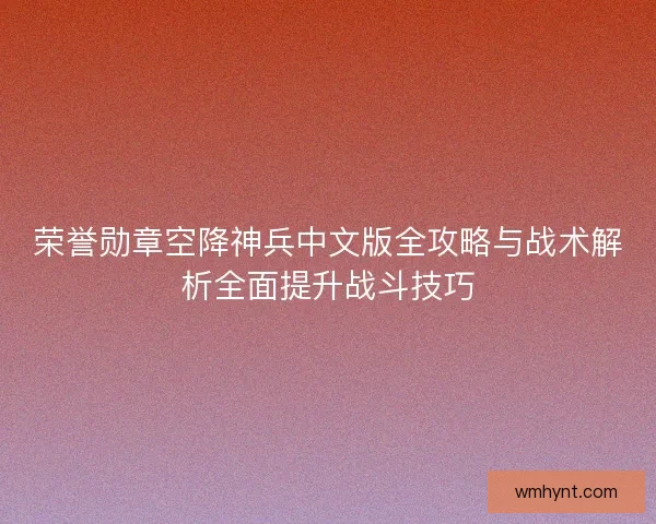荣誉勋章空降神兵中文版全攻略与战术解析全面提升战斗技巧