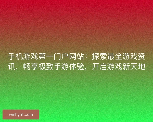手机游戏第一门户网站:探索最全游戏资讯,畅享极致手游体验,开启游戏新天地 手机游戏第一门户网站:探索最全游戏资讯,畅享极致手游体验,开启游戏新天地