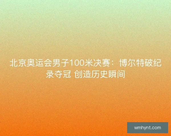 北京奥运会男子100米决赛：博尔特破纪录夺冠 创造历史瞬间