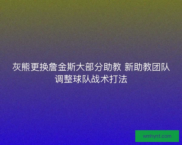 灰熊更换詹金斯大部分助教 新助教团队调整球队战术打法