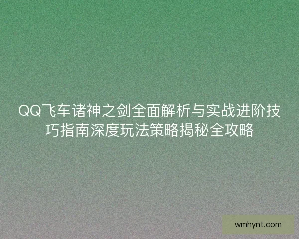 QQ飞车诸神之剑全面解析与实战进阶技巧指南深度玩法策略揭秘全攻略
