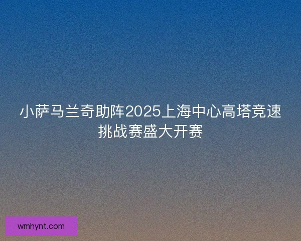 小萨马兰奇助阵2025上海中心高塔竞速挑战赛盛大开赛 小萨马兰奇助阵2025上海中心高塔竞速挑战赛盛大开赛