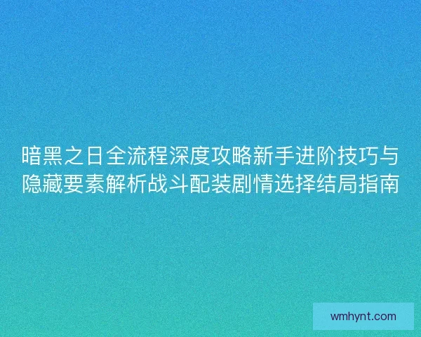 暗黑之日全流程深度攻略新手进阶技巧与隐藏要素解析战斗配装剧情选择结局指南