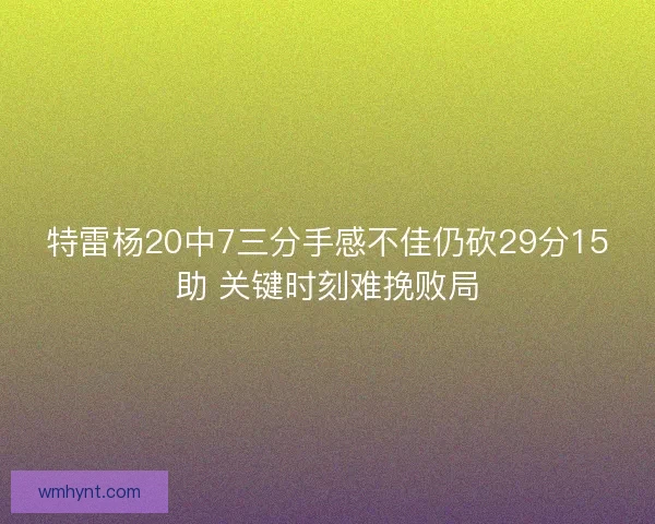 特雷杨20中7三分手感不佳仍砍29分15助 关键时刻难挽败局 特雷杨20中7三分手感不佳仍砍29分15助 关键时刻难挽败局