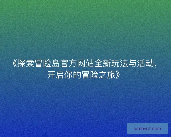 《探索冒险岛官方网站全新玩法与活动，开启你的冒险之旅》