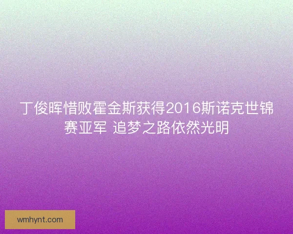 丁俊晖惜败霍金斯获得2016斯诺克世锦赛亚军 追梦之路依然光明 丁俊晖惜败霍金斯获得2016斯诺克世锦赛亚军 追梦之路依然光明